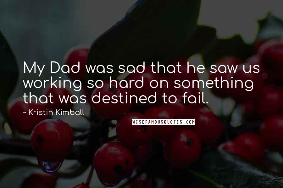 Kristin Kimball Quotes: My Dad was sad that he saw us working so hard on something that was destined to fail.
