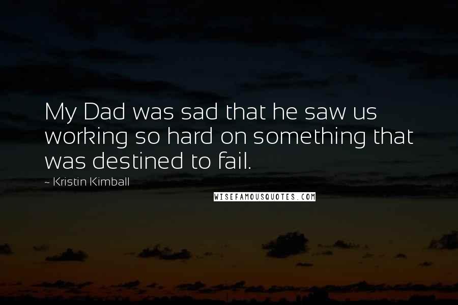 Kristin Kimball Quotes: My Dad was sad that he saw us working so hard on something that was destined to fail.