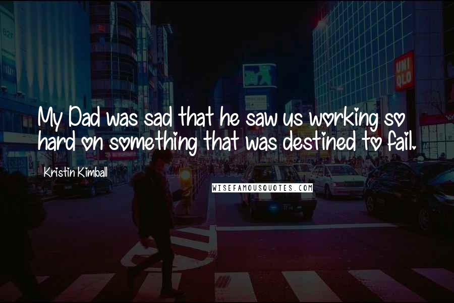 Kristin Kimball Quotes: My Dad was sad that he saw us working so hard on something that was destined to fail.