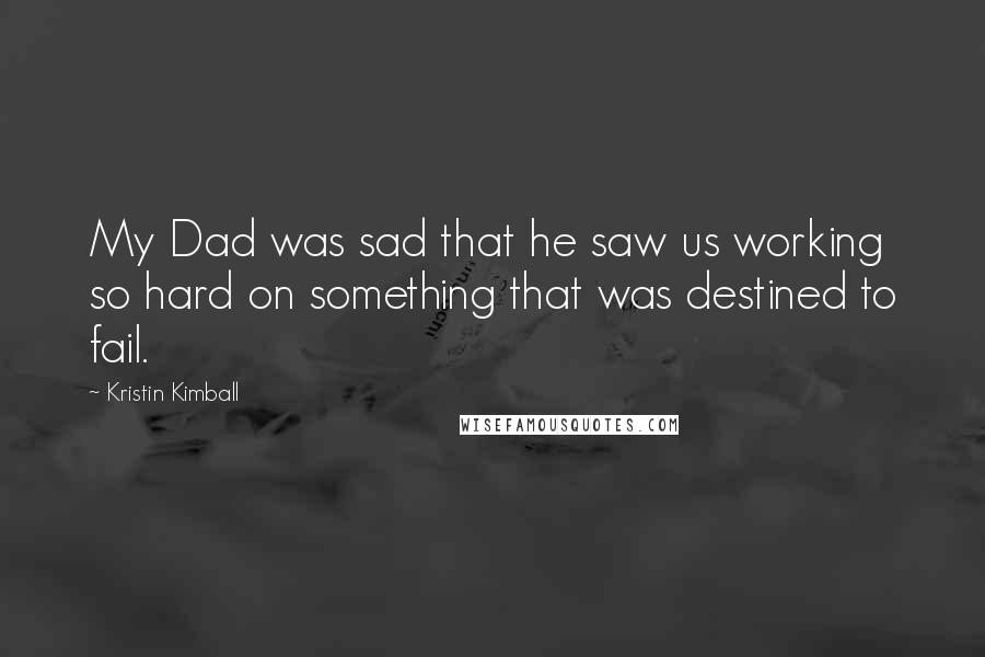 Kristin Kimball Quotes: My Dad was sad that he saw us working so hard on something that was destined to fail.