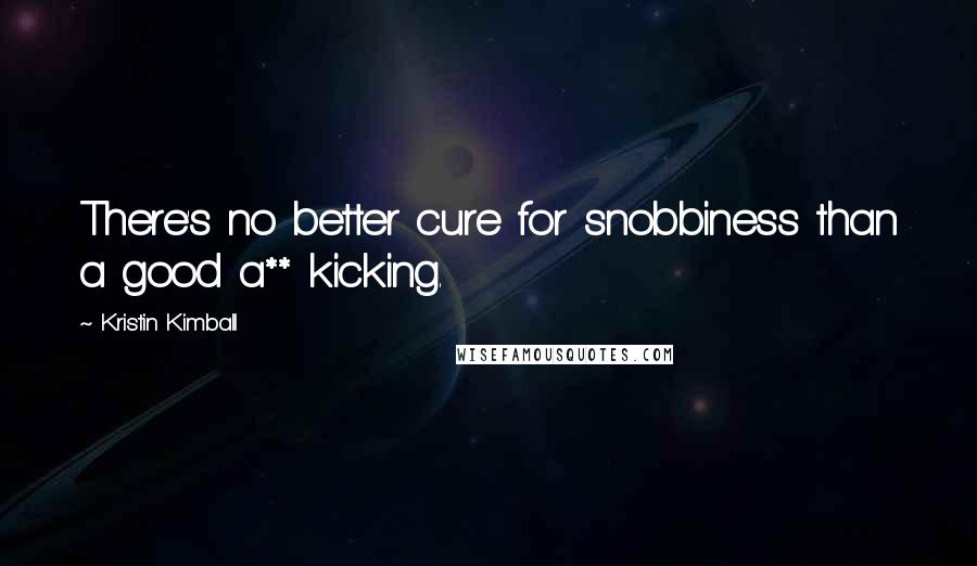 Kristin Kimball Quotes: There's no better cure for snobbiness than a good a** kicking.