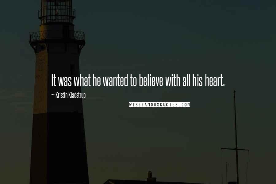 Kristin Kladstrup Quotes: It was what he wanted to believe with all his heart.