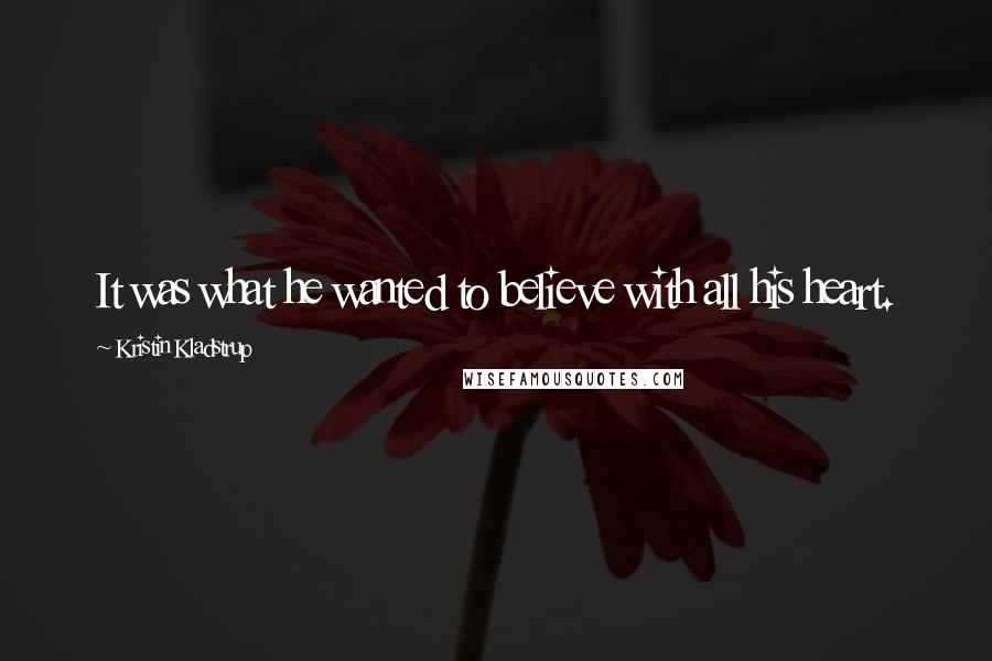 Kristin Kladstrup Quotes: It was what he wanted to believe with all his heart.