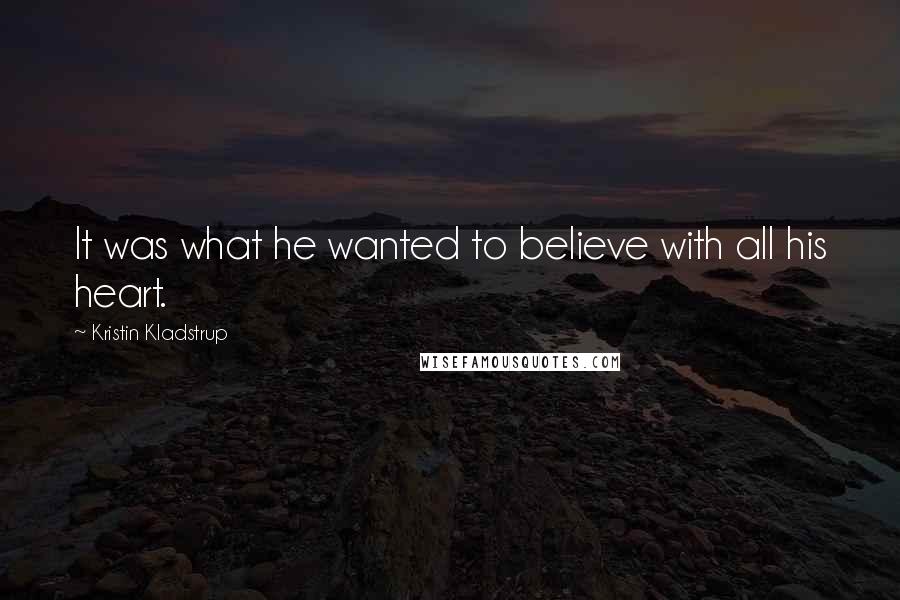 Kristin Kladstrup Quotes: It was what he wanted to believe with all his heart.