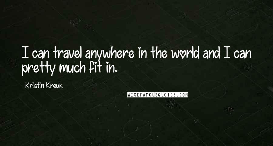 Kristin Kreuk Quotes: I can travel anywhere in the world and I can pretty much fit in.