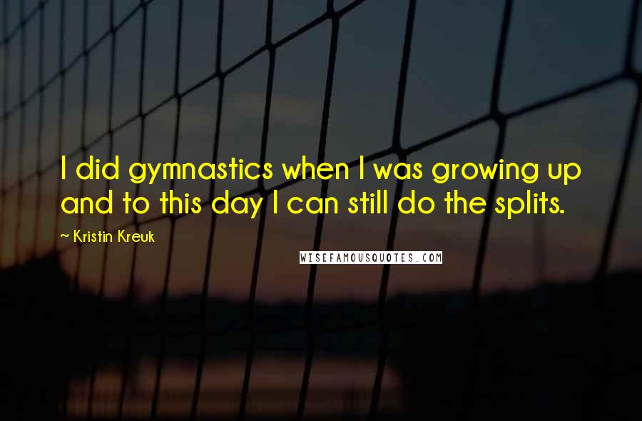 Kristin Kreuk Quotes: I did gymnastics when I was growing up and to this day I can still do the splits.