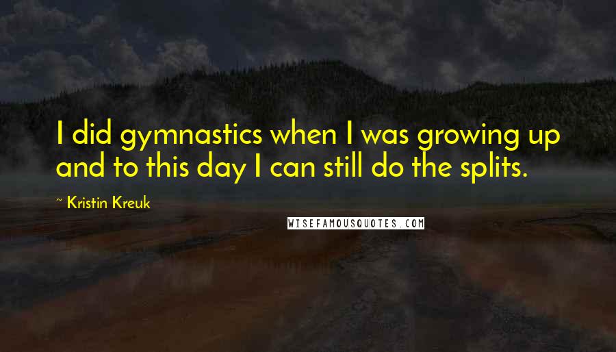 Kristin Kreuk Quotes: I did gymnastics when I was growing up and to this day I can still do the splits.