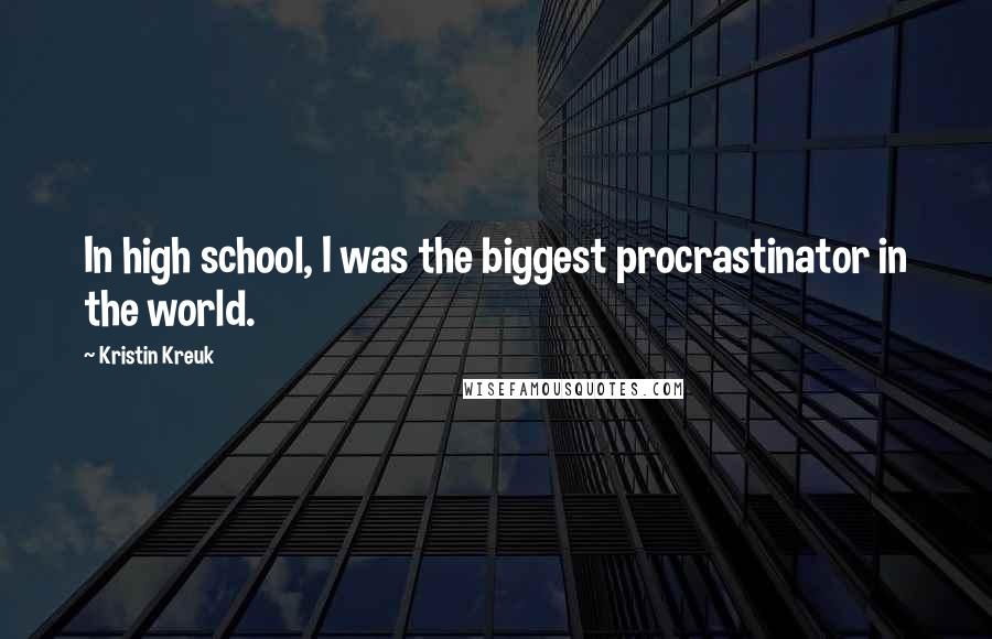 Kristin Kreuk Quotes: In high school, I was the biggest procrastinator in the world.