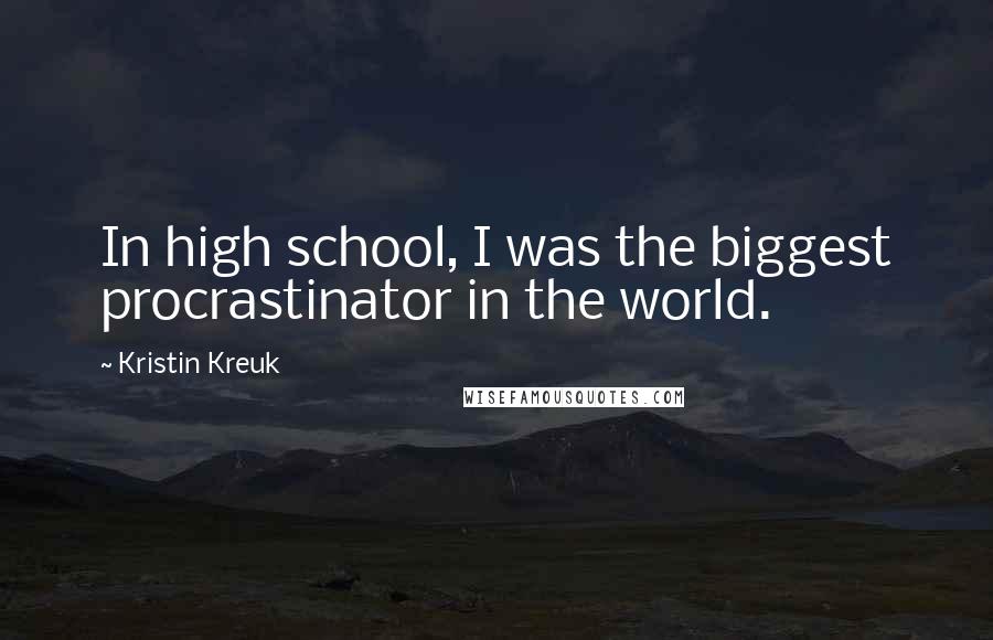 Kristin Kreuk Quotes: In high school, I was the biggest procrastinator in the world.