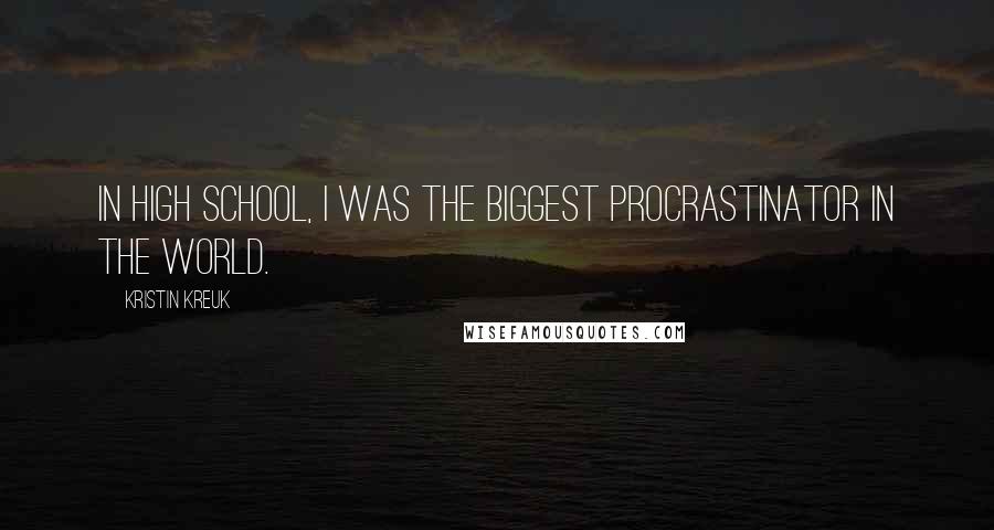 Kristin Kreuk Quotes: In high school, I was the biggest procrastinator in the world.