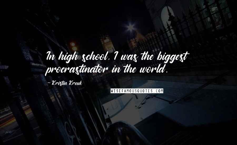 Kristin Kreuk Quotes: In high school, I was the biggest procrastinator in the world.