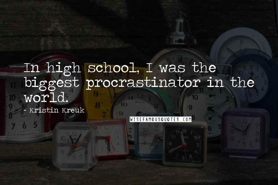 Kristin Kreuk Quotes: In high school, I was the biggest procrastinator in the world.