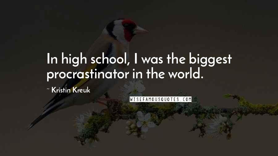 Kristin Kreuk Quotes: In high school, I was the biggest procrastinator in the world.