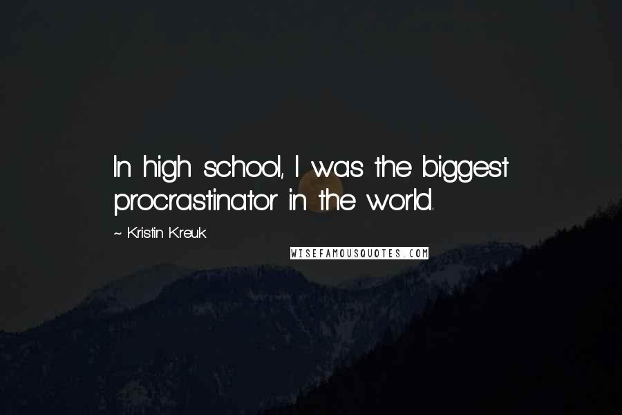 Kristin Kreuk Quotes: In high school, I was the biggest procrastinator in the world.