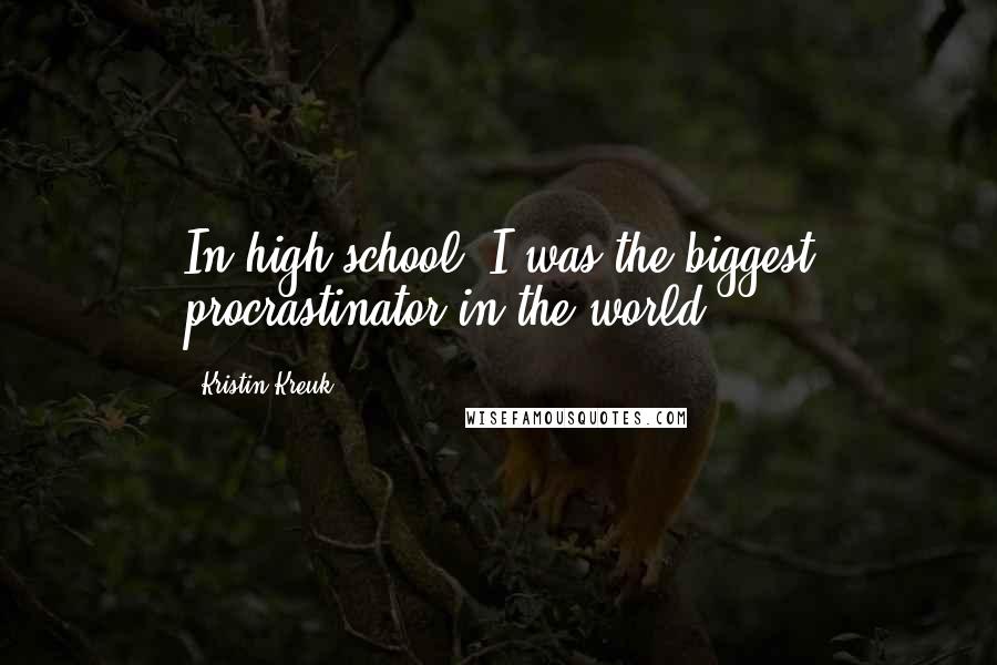 Kristin Kreuk Quotes: In high school, I was the biggest procrastinator in the world.