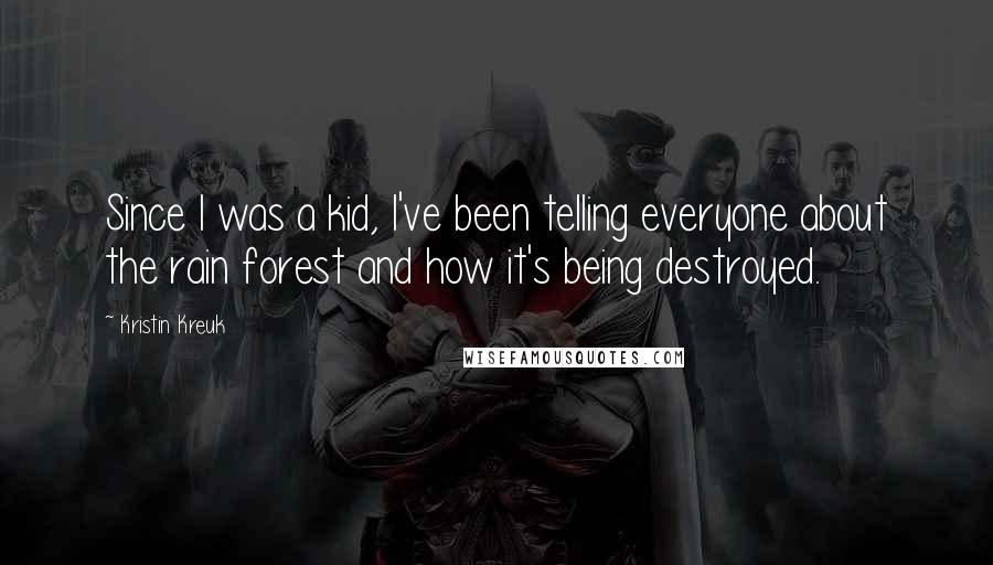 Kristin Kreuk Quotes: Since I was a kid, I've been telling everyone about the rain forest and how it's being destroyed.