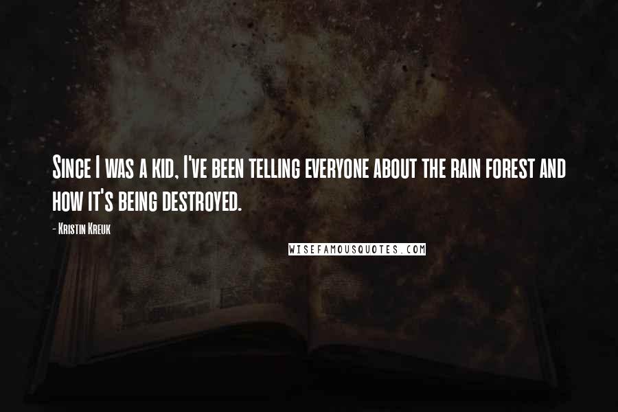 Kristin Kreuk Quotes: Since I was a kid, I've been telling everyone about the rain forest and how it's being destroyed.