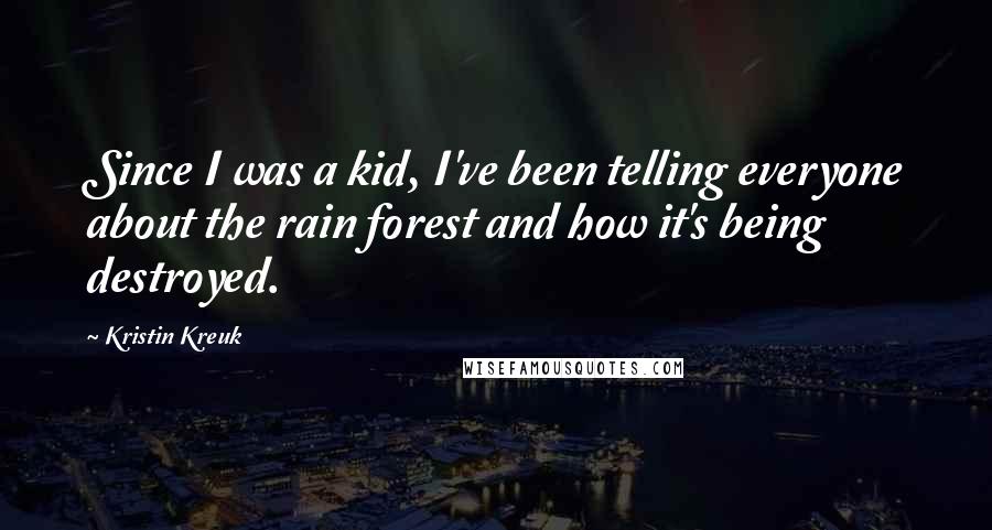 Kristin Kreuk Quotes: Since I was a kid, I've been telling everyone about the rain forest and how it's being destroyed.
