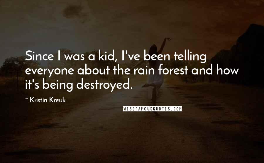 Kristin Kreuk Quotes: Since I was a kid, I've been telling everyone about the rain forest and how it's being destroyed.