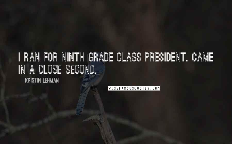 Kristin Lehman Quotes: I ran for ninth grade class president. Came in a close second.