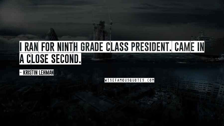 Kristin Lehman Quotes: I ran for ninth grade class president. Came in a close second.