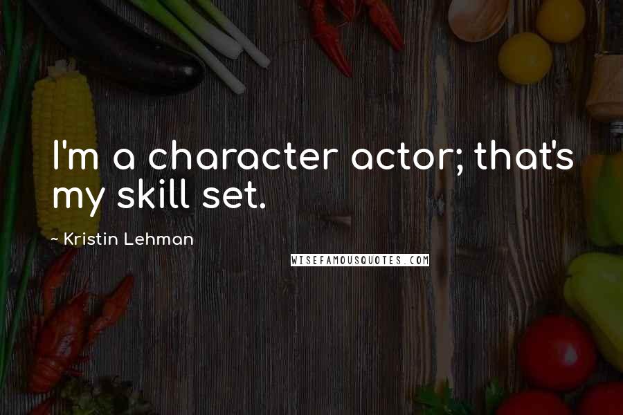 Kristin Lehman Quotes: I'm a character actor; that's my skill set.
