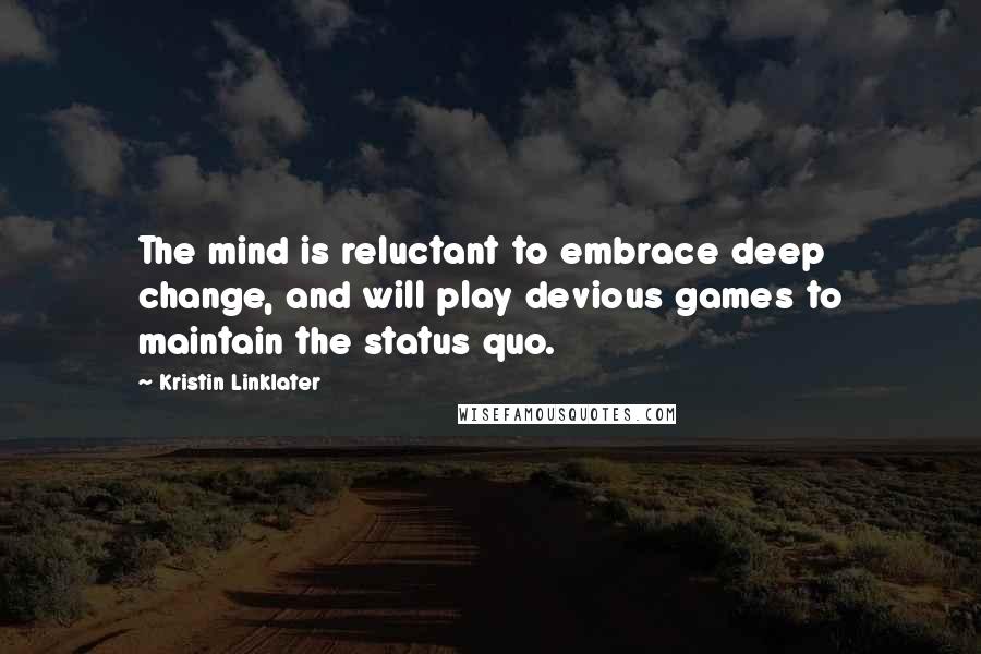 Kristin Linklater Quotes: The mind is reluctant to embrace deep change, and will play devious games to maintain the status quo.