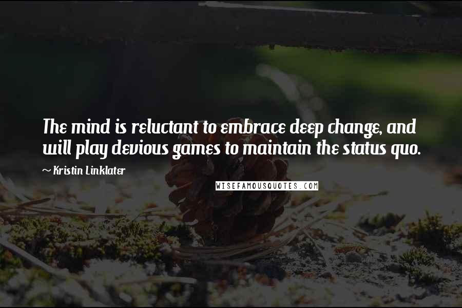 Kristin Linklater Quotes: The mind is reluctant to embrace deep change, and will play devious games to maintain the status quo.