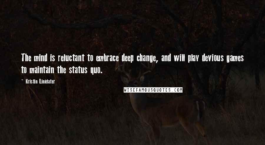 Kristin Linklater Quotes: The mind is reluctant to embrace deep change, and will play devious games to maintain the status quo.