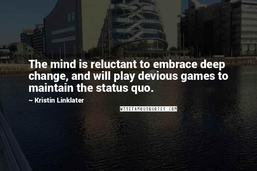 Kristin Linklater Quotes: The mind is reluctant to embrace deep change, and will play devious games to maintain the status quo.