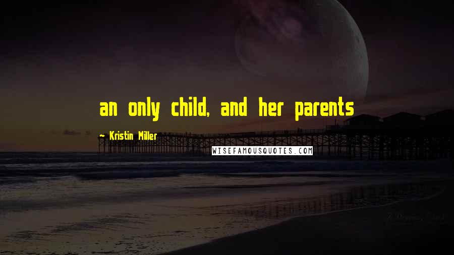 Kristin Miller Quotes: an only child, and her parents