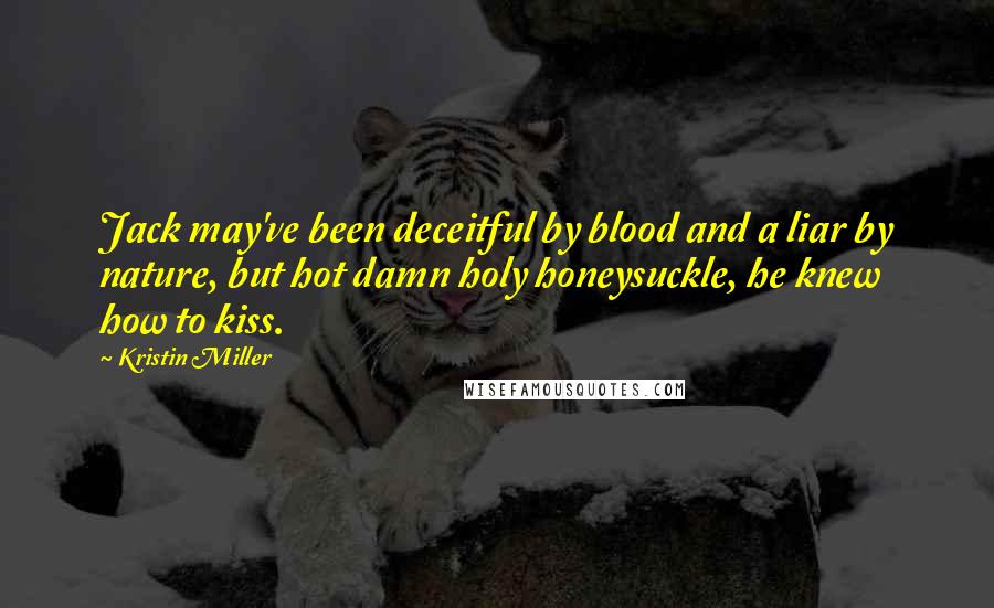 Kristin Miller Quotes: Jack may've been deceitful by blood and a liar by nature, but hot damn holy honeysuckle, he knew how to kiss.