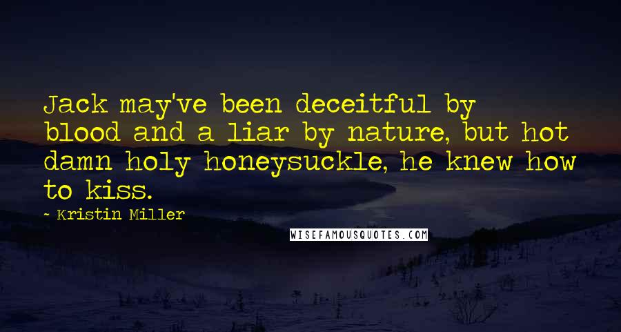 Kristin Miller Quotes: Jack may've been deceitful by blood and a liar by nature, but hot damn holy honeysuckle, he knew how to kiss.