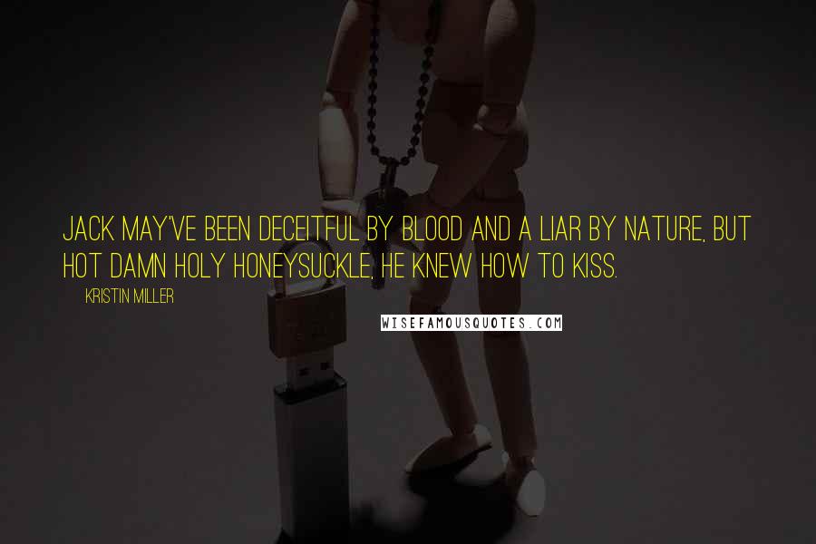 Kristin Miller Quotes: Jack may've been deceitful by blood and a liar by nature, but hot damn holy honeysuckle, he knew how to kiss.