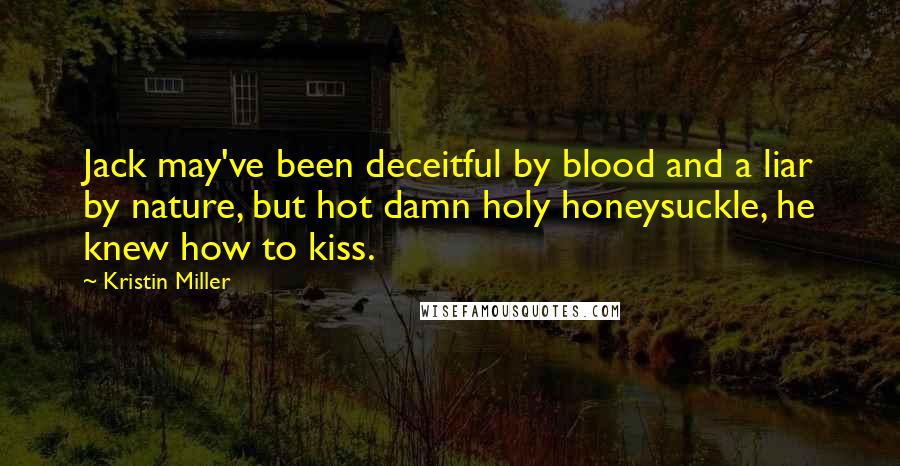 Kristin Miller Quotes: Jack may've been deceitful by blood and a liar by nature, but hot damn holy honeysuckle, he knew how to kiss.