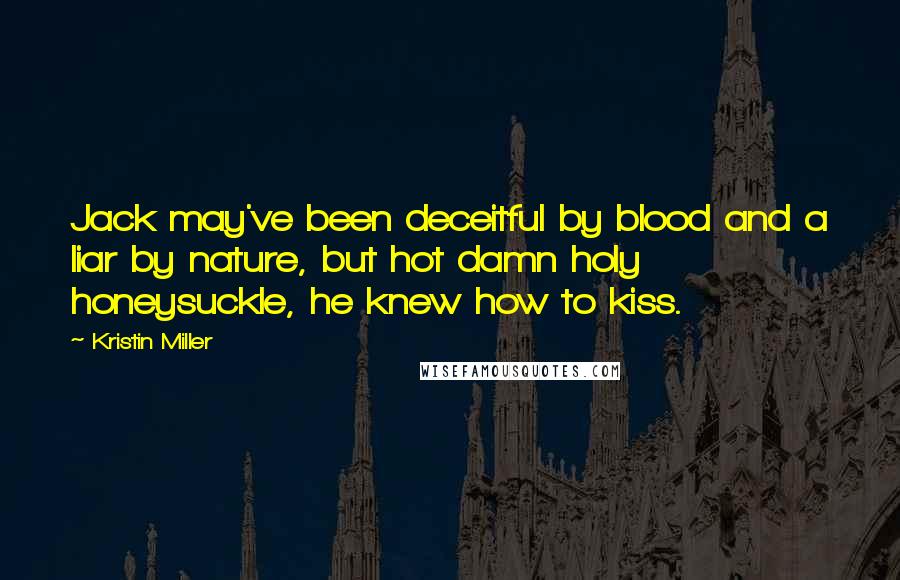 Kristin Miller Quotes: Jack may've been deceitful by blood and a liar by nature, but hot damn holy honeysuckle, he knew how to kiss.