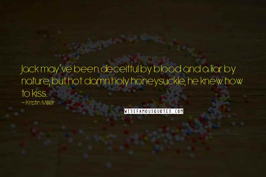 Kristin Miller Quotes: Jack may've been deceitful by blood and a liar by nature, but hot damn holy honeysuckle, he knew how to kiss.