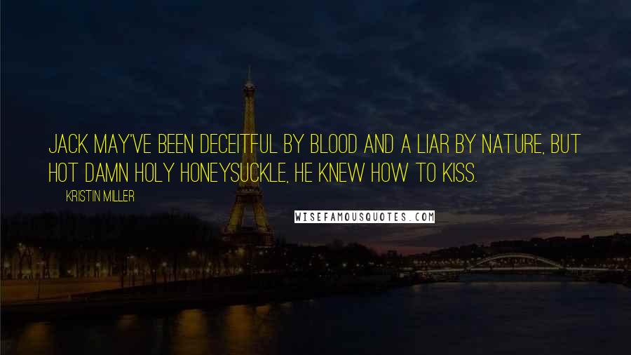 Kristin Miller Quotes: Jack may've been deceitful by blood and a liar by nature, but hot damn holy honeysuckle, he knew how to kiss.