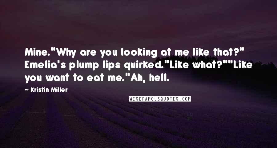 Kristin Miller Quotes: Mine."Why are you looking at me like that?" Emelia's plump lips quirked."Like what?""Like you want to eat me."Ah, hell.