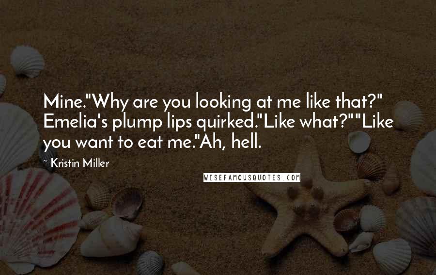 Kristin Miller Quotes: Mine."Why are you looking at me like that?" Emelia's plump lips quirked."Like what?""Like you want to eat me."Ah, hell.