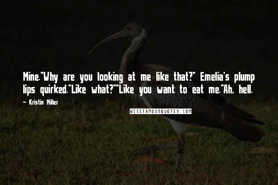 Kristin Miller Quotes: Mine."Why are you looking at me like that?" Emelia's plump lips quirked."Like what?""Like you want to eat me."Ah, hell.