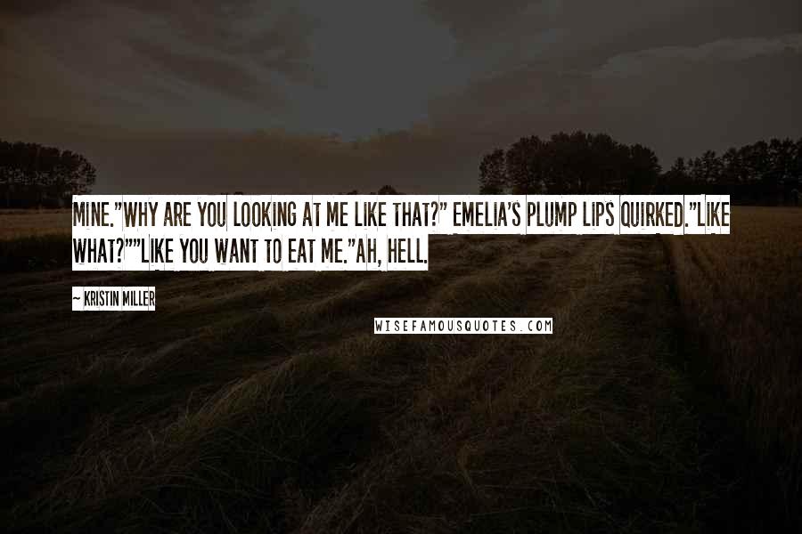 Kristin Miller Quotes: Mine."Why are you looking at me like that?" Emelia's plump lips quirked."Like what?""Like you want to eat me."Ah, hell.