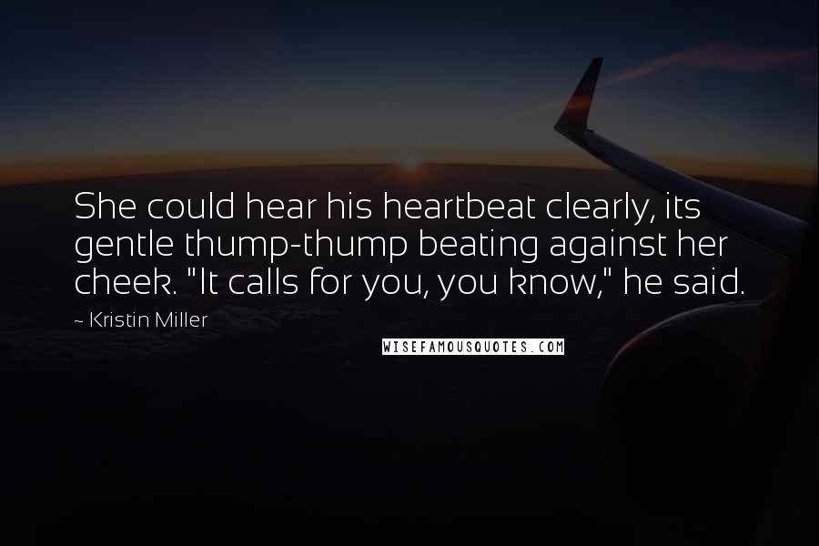 Kristin Miller Quotes: She could hear his heartbeat clearly, its gentle thump-thump beating against her cheek. "It calls for you, you know," he said.