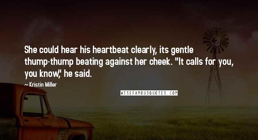 Kristin Miller Quotes: She could hear his heartbeat clearly, its gentle thump-thump beating against her cheek. "It calls for you, you know," he said.