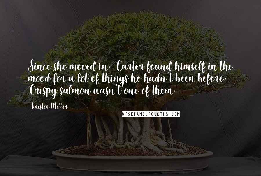 Kristin Miller Quotes: Since she moved in, Carter found himself in the mood for a lot of things he hadn't been before. Crispy salmon wasn't one of them.