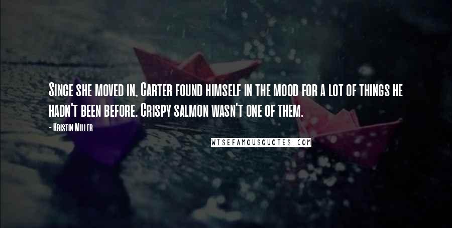 Kristin Miller Quotes: Since she moved in, Carter found himself in the mood for a lot of things he hadn't been before. Crispy salmon wasn't one of them.