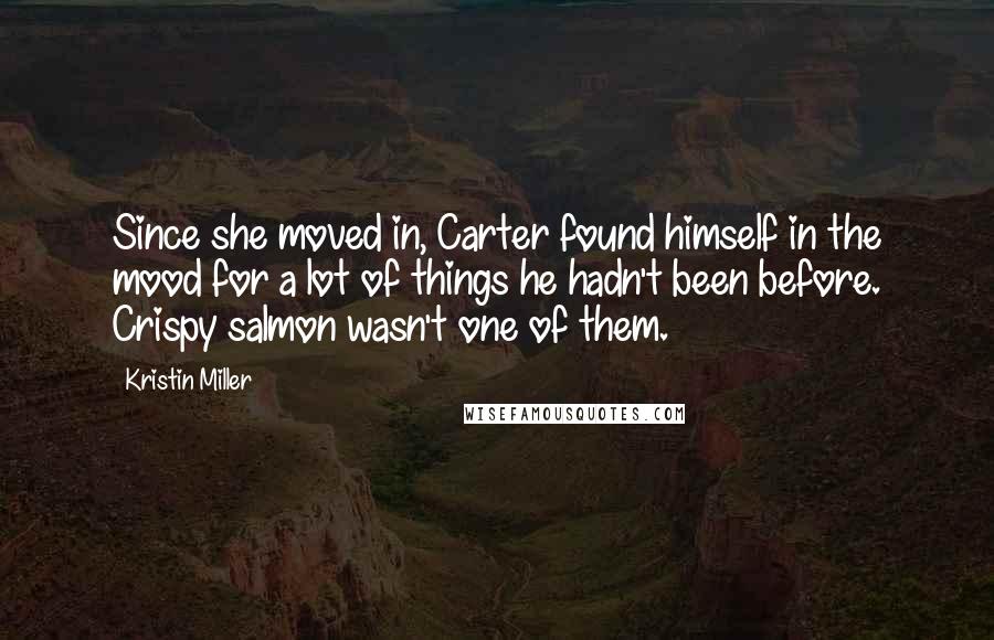 Kristin Miller Quotes: Since she moved in, Carter found himself in the mood for a lot of things he hadn't been before. Crispy salmon wasn't one of them.