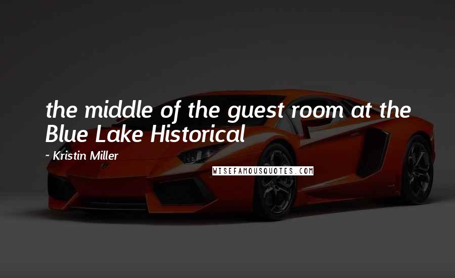Kristin Miller Quotes: the middle of the guest room at the Blue Lake Historical