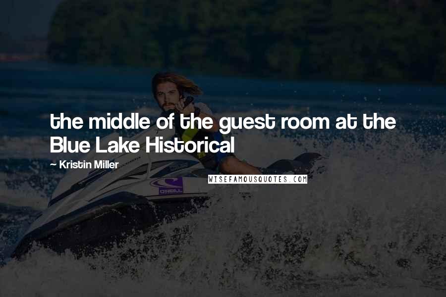 Kristin Miller Quotes: the middle of the guest room at the Blue Lake Historical