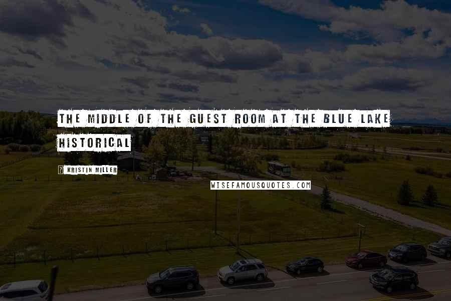 Kristin Miller Quotes: the middle of the guest room at the Blue Lake Historical